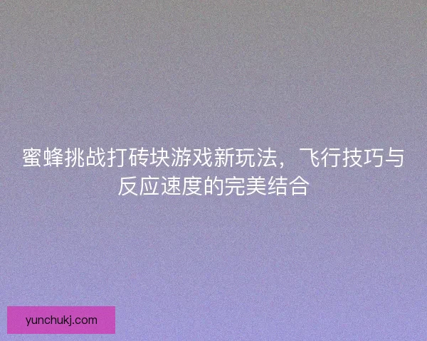 蜜蜂挑战打砖块游戏新玩法，飞行技巧与反应速度的完美结合