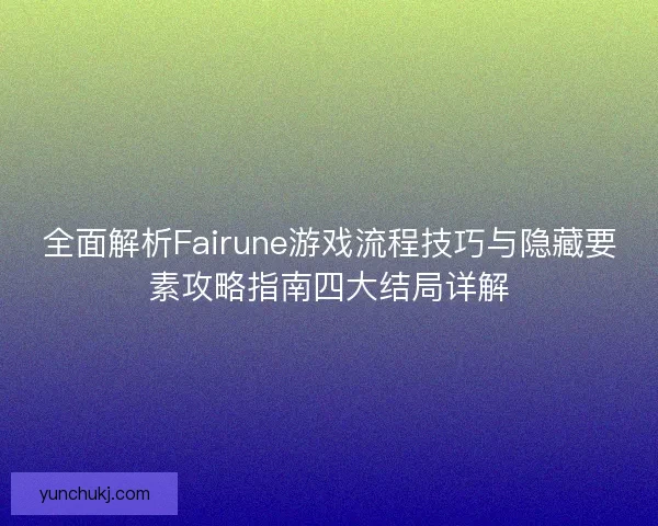 全面解析Fairune游戏流程技巧与隐藏要素攻略指南四大结局详解