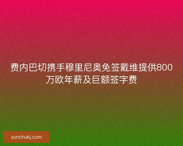 费内巴切携手穆里尼奥免签戴维提供800万欧年薪及巨额签字费