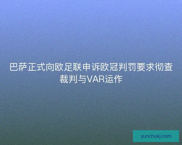 巴萨正式向欧足联申诉欧冠判罚要求彻查裁判与VAR运作