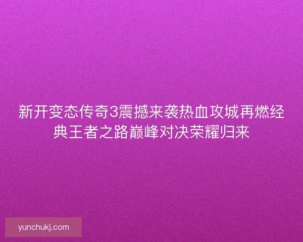 新开变态传奇3震撼来袭热血攻城再燃经典王者之路巅峰对决荣耀归来