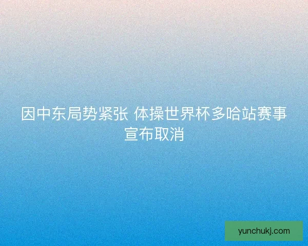 因中东局势紧张 体操世界杯多哈站赛事宣布取消