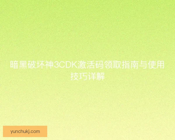 暗黑破坏神3CDK激活码领取指南与使用技巧详解